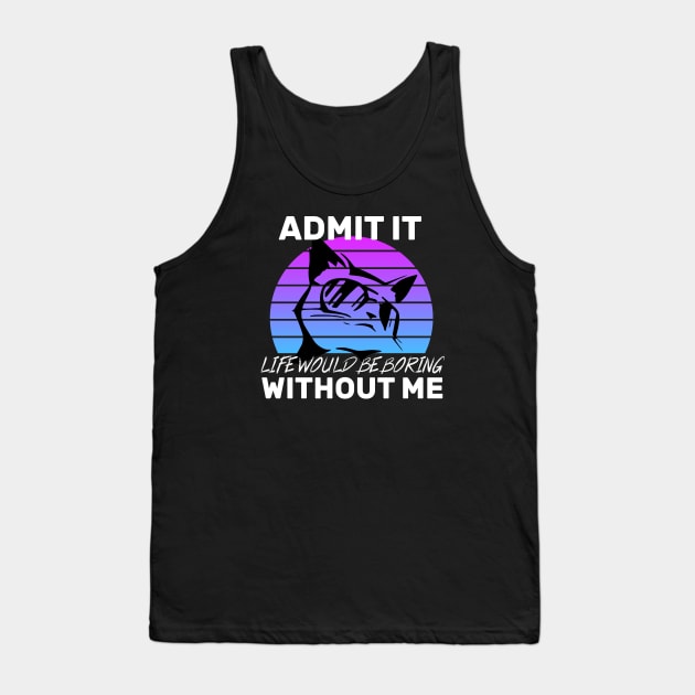 Admit It Life Would Be Boring Without Me Cat lovers gift Tank Top by CHNSHIRT